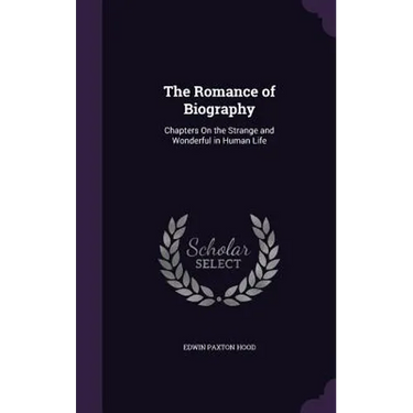 The Romance of Biography: Chapters On the Strange and Wonderful in Human Life