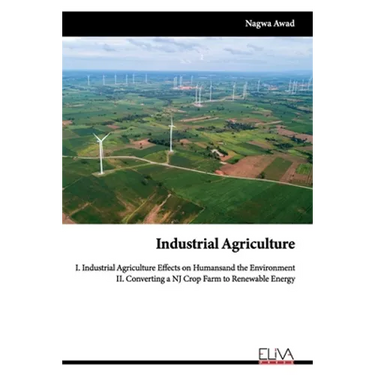 Industrial Agriculture: I. Industrial Agriculture Effects on Humans and the Environment II. Converting a NJ Crop Farm to Renewable Energy