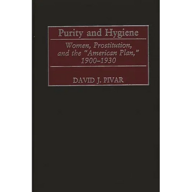 Purity and Hygiene: Women, Prostitution, and the American Plan, 1900-1930