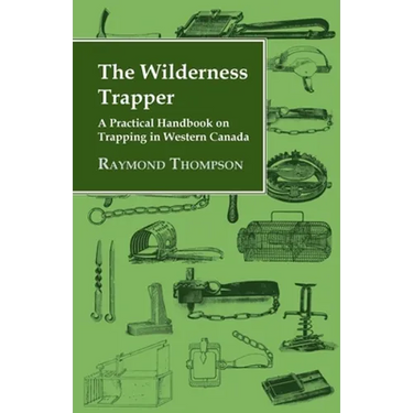 The Wilderness Trapper - A Practical Handbook on Trapping in Western Canada