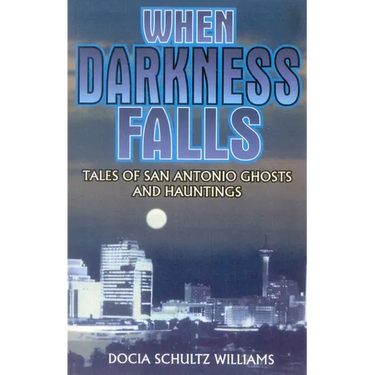 When Darkness Falls: Tales of San Antonio Ghosts and Hauntings