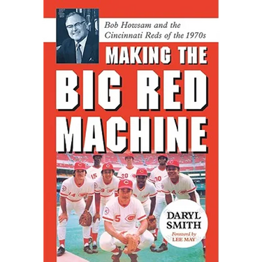 Making the Big Red Machine: Bob Howsam and the Cincinnati Reds of the 1970s