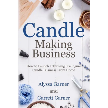 Candle Making Business: How to Launch a Thriving Six-Figure Candle Business from Home