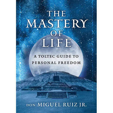 The Mastery of Life: A Toltec Guide to Personal Freedom
