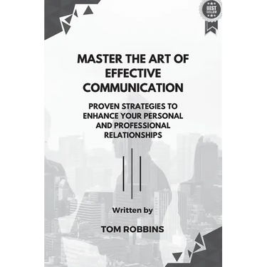 Master the Art of Effective Communication: Proven Strategies to Enhance Your Personal and Professional Relationships