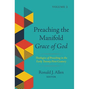 Preaching the Manifold Grace of God, Volume 2: Theologies of Preaching in the Early Twenty-First Century