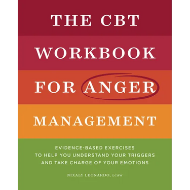 The CBT Workbook for Anger Management: Evidence-Based Exercises to Help You Understand Your Triggers and Take Charge of Your Emotions