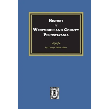 History of Westmoreland County, Pennsylvania with Biographical Sketches of many of its Pioneers and Prominent Men