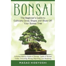 Bonsai: The Beginner's Guide to Cultivate, Grow, Shape, and Show Off Your Bonsai: Includes History, Styles of Bonsai, Types of Bonsai Trees, Trimming,