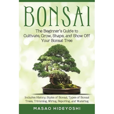 Bonsai: The Beginner's Guide to Cultivate, Grow, Shape, and Show Off Your Bonsai: Includes History, Styles of Bonsai, Types of Bonsai Trees, Trimming,
