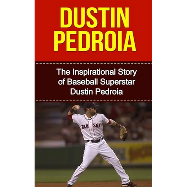 Dustin Pedroia: The Inspirational Story of Baseball Superstar Dustin Pedroia