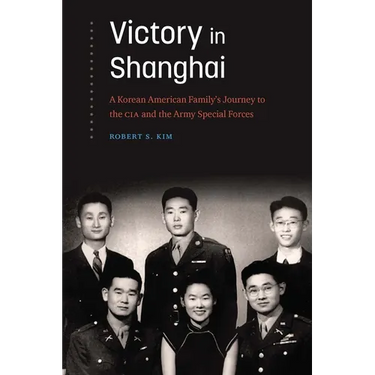 Victory in Shanghai: A Korean American Family's Journey to the CIA and the Army Special Forces