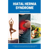Hiatal Hernia Syndrome: A Beginner's 3-Step Plan to Managing Hiatal Hernia Syndrome Through Diet, With Sample Recipes and a Meal Plan