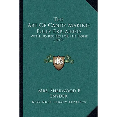 The Art Of Candy Making Fully Explained: With 105 Recipes For The Home (1915)