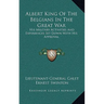 Albert King Of The Belgians In The Great War: His Military Activities And Experiences Set Down With His Approval