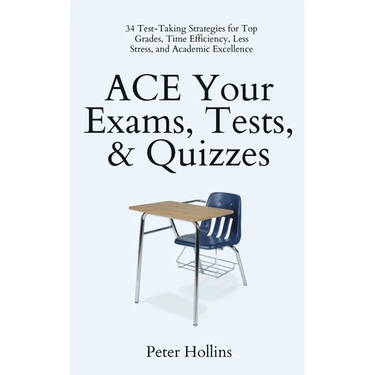 ACE Your Exams, Tests, & Quizzes: 34 Test-Taking Strategies for Top Grades, Time Efficiency, Less Stress, and Academic Excellence