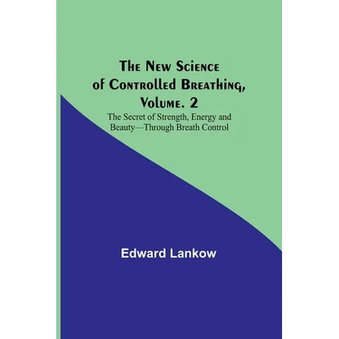 The New Science of Controlled Breathing, Vol. 2; The Secret of Strength, Energy and Beauty-Through Breath Control
