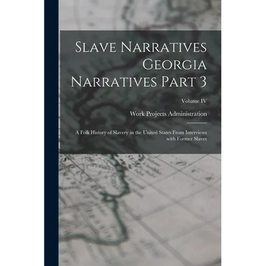Slave Narratives Georgia Narratives Part 3: A Folk History of Slavery in the United States From Interviews with Former Slaves; Volume IV