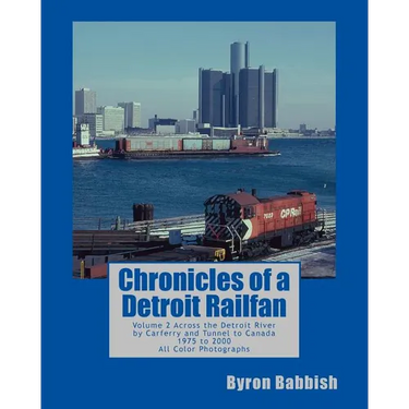 Chronicles of a Detroit Railfan: Volume 2, Across the Detroit River by Carferry and Tunnel to Canada, 1975 to 2000, All Color Photographs