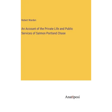 An Account of the Private Life and Public Services of Salmon Portland Chase