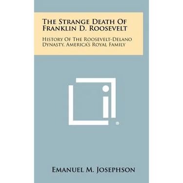 The Strange Death Of Franklin D. Roosevelt: History Of The Roosevelt-Delano Dynasty, America's Royal Family