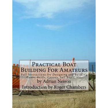 Practical Boat Building For Amateurs: Full Instructions for Designing and Building Punts, Skiffs, Canoes, Sail Boats, etc.