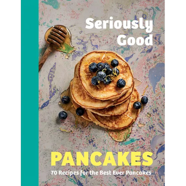 Seriously Good Pancakes: 70 Recipes for the Best Ever Pancakes