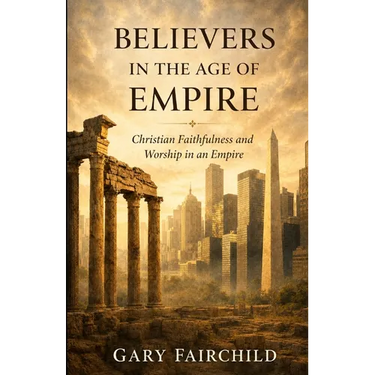 Believers in the Age of Empire: Christian Faithfulness and Worship in an Age of Power
