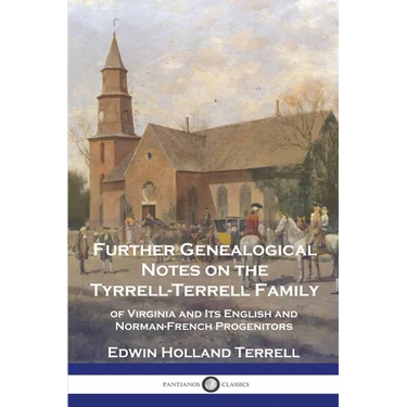 Further Genealogical Notes on the Tyrrell-Terrell Family: of Virginia and Its English and Norman-French Progenitors