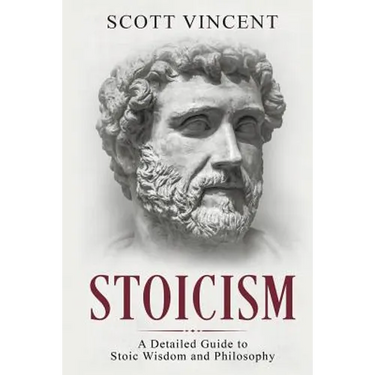Stoicism: A Detailed Guide to Stoic Wisdom and Philosophy