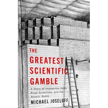 The Greatest Scientific Gamble: A Story of Impossible Odds, Rival Scientists, and the Atomic Bomb