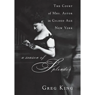 A Season of Splendor: The Court of Mrs. Astor in Gilded Age New York