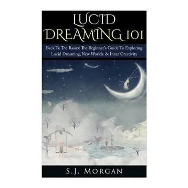 Lucid Dreaming 101: Back To The Basics: The Beginner's Guide To Exploring Lucid Dreaming, New Worlds, & Inner Creativity