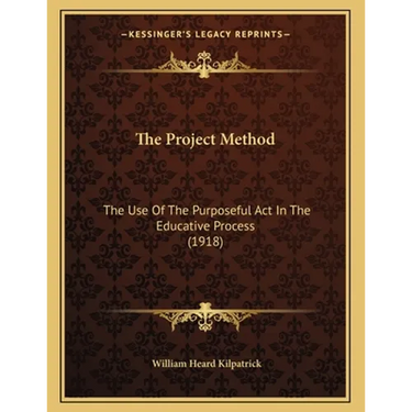 The Project Method: The Use Of The Purposeful Act In The Educative Process (1918)