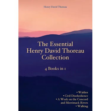 The Essential Henry David Thoreau Collection: 4 Books in 1 Walden Civil Disobedience A Week on the Concord and Merrimack Rivers Walking