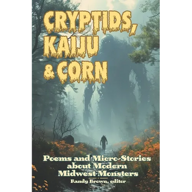 Cryptids, Kaiju & Corn: Poems and Micro-Stories about Modern Midwest Monsters