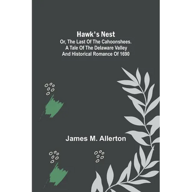 Hawk's Nest; or, The Last of the Cahoonshees. A Tale of the Delaware Valley and Historical Romance of 1690.