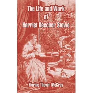The Life and Work of Harriet Beecher Stowe