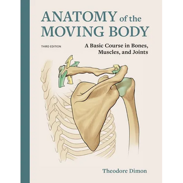 Anatomy of the Moving Body: A Basic Course in Bones, Muscles, and Joints