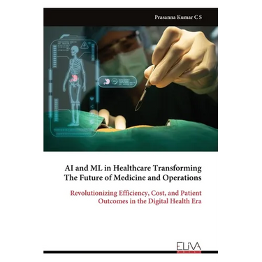 AI and ML in Healthcare Transforming The Future of Medicine and Operations: Revolutionizing Efficiency, Cost, and Patient Outcomes in the Digital Heal