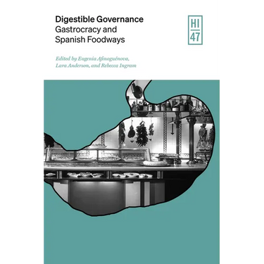 Digestible Governance: Gastrocracy and Spanish Foodways Volume 47