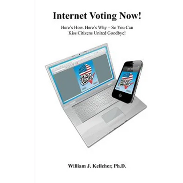 Internet Voting Now!: Here's How. Here's Why - So You Can Kiss Citizens United Goodbye!