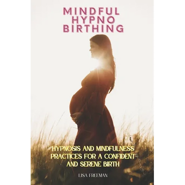 Mindful Hypnobirthing: Hypnosis and Mindfulness Practices for a Confident and Serene Birth