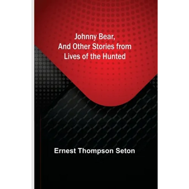 Johnny Bear, and Other Stories from Lives of the Hunted
