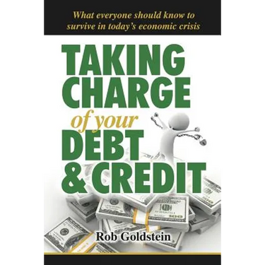 Taking Charge of Your Debt and Credit: A Complete A-Z Guide to Understanding Debt and Credit, What Everyone Needs to Know to Survive in Todays Economi