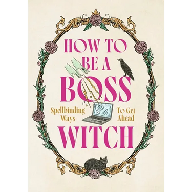 How to Be a Boss Witch: Spellbinding Ways to Get Ahead
