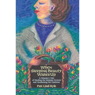 When Sleeping Beauty Wakes Up: A Woman's Tale of Healing the Immune System and Awakening the Feminine