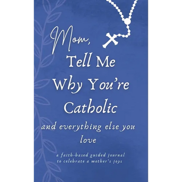 Mom, Tell Me Why You're Catholic and Everything Else You Love
