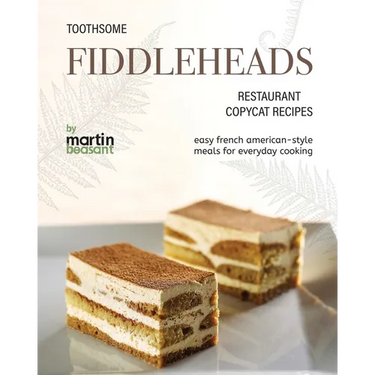 Toothsome Fiddleheads Restaurant Copycat Recipes: Easy French American-Style Meals for Everyday Cooking