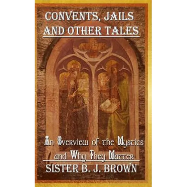 Convents, Jails and Other Tales: An Overview of the Mystics and Why They Matter